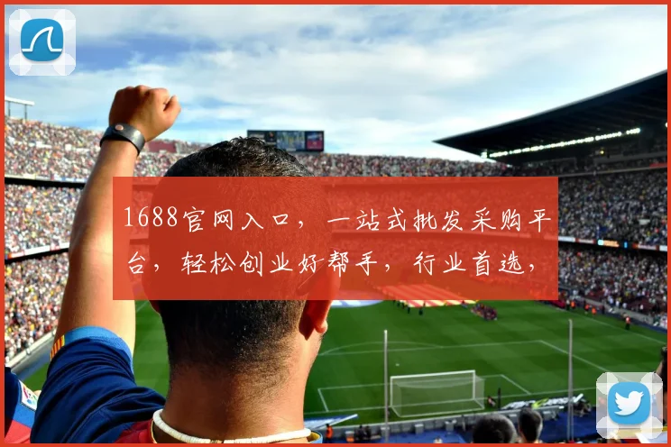 1688官网入口，一站式批发采购平台，轻松创业好帮手，行业首选，快速直达