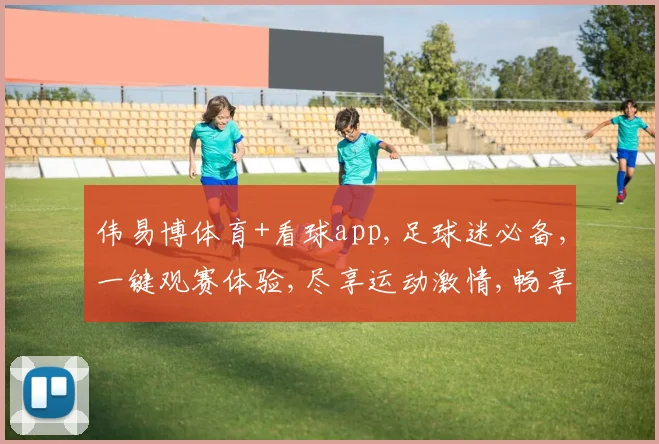 伟易博体育+看球app,足球迷必备,一键观赛体验,尽享运动激情,畅享精彩瞬间。