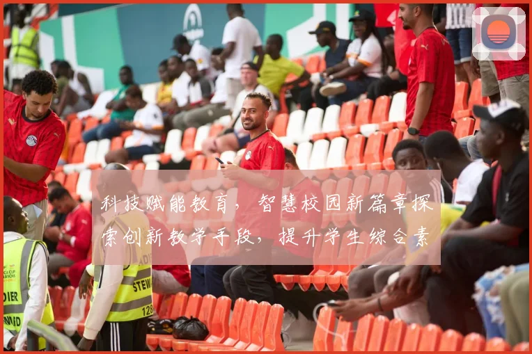 科技赋能教育，智慧校园新篇章探索创新教学手段，提升学生综合素质