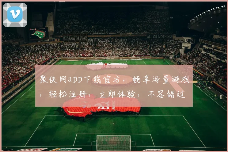 聚侠网app下载官方，畅享海量游戏，轻松注册，立即体验，不容错过