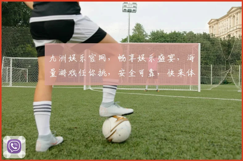 九洲娱乐官网，畅享娱乐盛宴，海量游戏任你挑，安全可靠，快来体验
