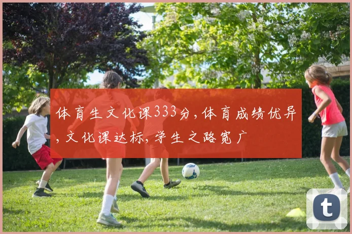 体育生文化课333分,体育成绩优异,文化课达标,学生之路宽广