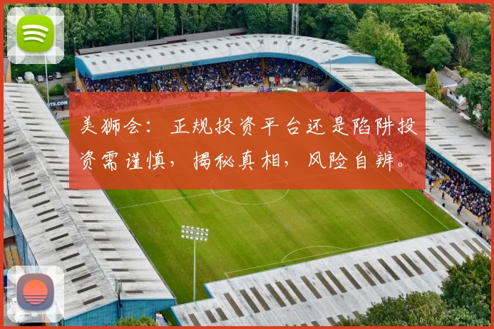美狮会：正规投资平台还是陷阱投资需谨慎，揭秘真相，风险自辨。